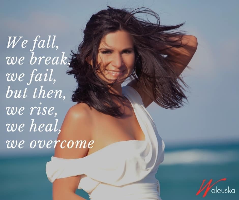 We fall, we break, we fail, but then, we rise, we heal, we overcome.