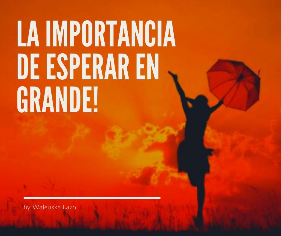 En la Vida Obtienes lo que Crees que Mereces: La Importancia de Esperar en Grande
