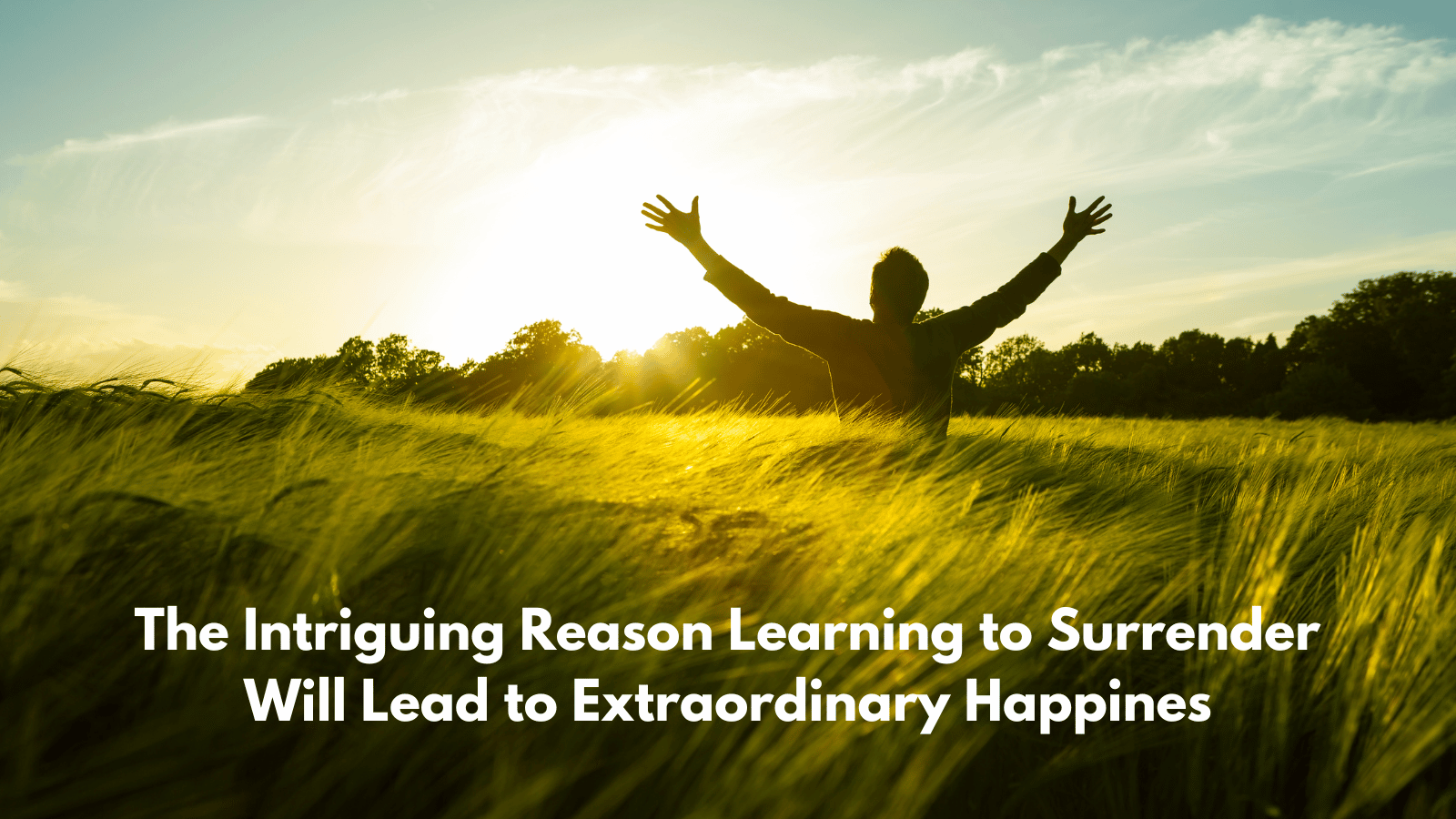 The Intriguing Reason Learning to Surrender Will Lead to Extraordinary Happiness